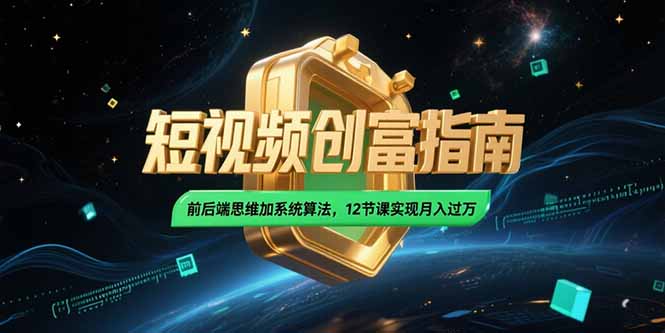2025短视频创富指南，前后端思维加系统算法，12节课实现月入过万-佳腾网赚