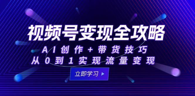 视频号变现全攻略：AI创作+带货技巧，从0到1实现流量变现-佳腾网赚
