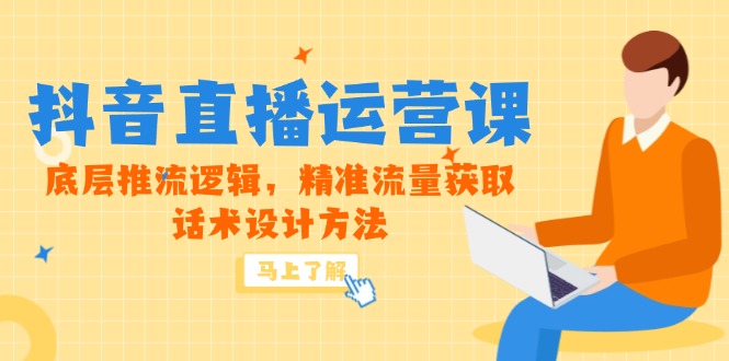 5月新课-抖音直播运营课，底层推流逻辑，精准流量获取，话术设计方法-佳腾网赚