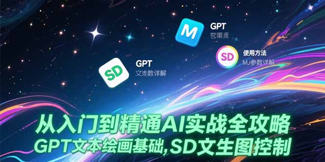 从入门到精通AI实战全攻略，GPT文本绘画基础，MJ参数详解，SD文生图控制-佳腾网赚