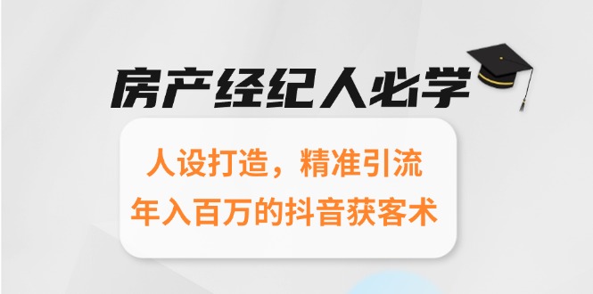 房产经纪人必学：人设打造，精准引流，年入百万的抖音获客术-佳腾网赚