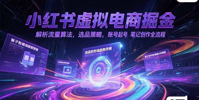 小红书虚拟电商掘金，解析流量算法，选品策略，账号起号，笔记创作全流程-佳腾网赚