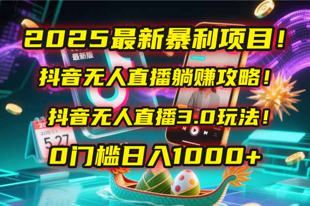 2025最新暴利项目！抖音无人直播躺赚攻略！抖音无人直播3.0玩法！0门槛...-佳腾网赚