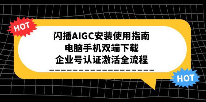闪播AIGC安装使用指南，电脑手机双端下载，企业号认证激活全流程-佳腾网赚