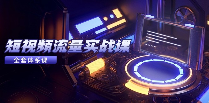短视频流量实战课，从平台选择到内容变现，爆款公式与投放技巧-佳腾网赚