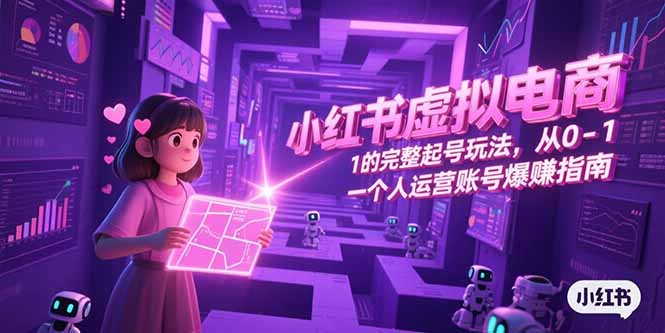 小红书虚拟电商，从0-1的完整起号玩法，一个人运营账号爆赚指南-佳腾网赚