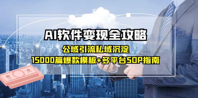 AI软件变现全攻略：公域引流私域沉淀，15000篇爆款模板+多平台SOP指南-佳腾网赚