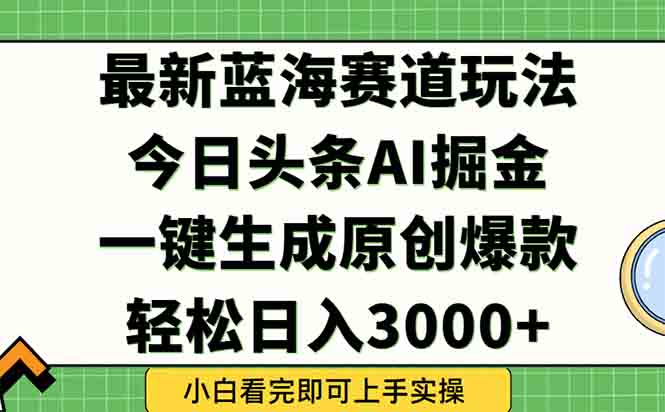 今日头条2025年最新蓝海玩法，一键生成爆款，轻松实现矩阵日入3000+-佳腾网赚
