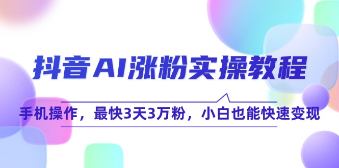 抖音AI涨粉实操教程，手机操作，最快3天3万粉，小白也能快速变现-佳腾网赚