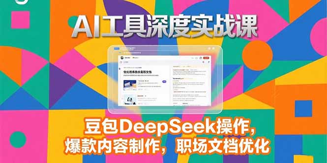 2025AI工具深度实战课，豆包DeepSeek操作，爆款内容制作，职场文档优化-佳腾网赚