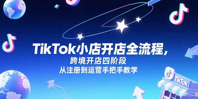 TikTok小店开店全流程，跨境开店四阶段，从注册到运营手把手教学-佳腾网赚