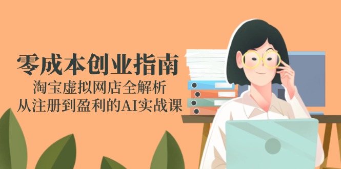零成本创业指南：淘宝虚拟网店全解析，从注册到盈利的AI实战课-佳腾网赚