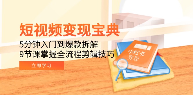 短视频变现宝典：5分钟入门到爆款拆解，9节课掌握全流程剪辑技巧-佳腾网赚