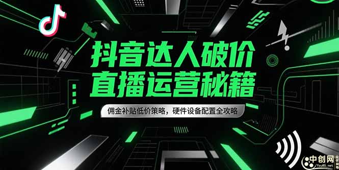 抖音达人破价直播运营秘籍，佣金补贴低价策略，硬件设备配置全攻略-佳腾网赚