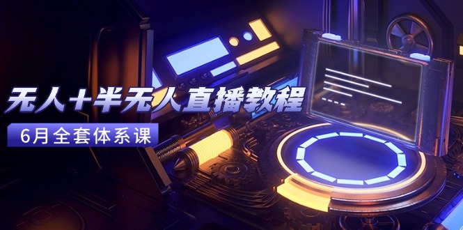 无人+半无人直播教程：AI工具+场景搭建，0到1掌握核心技术(6月更新-佳腾网赚