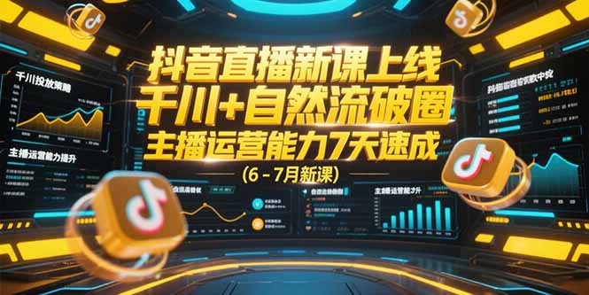 抖音直播新课上线，千川+自然流破圈，主播运营能力7天速成 (6-7月新课-佳腾网赚