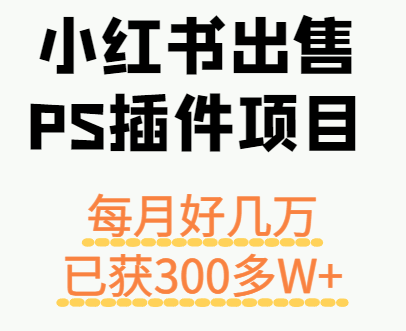 小红书出售PS插件项目，每月都收入好几万，长期操作已获利300多W+-佳腾网赚