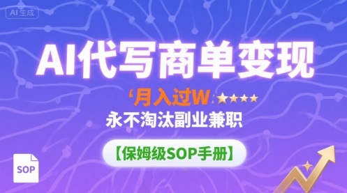 AI代写商单变现，月入过W，永不淘汰副业兼职【保姆级SOP手册】-佳腾网赚