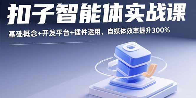 扣子智能体实战课，基础概念+开发平台+插件运用，自媒体效率提升300%-佳腾网赚