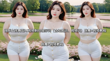 微胖女孩舞蹈AI视频制作提示词(含绘图词、视频词) 跳舞+视频教程-佳腾网赚