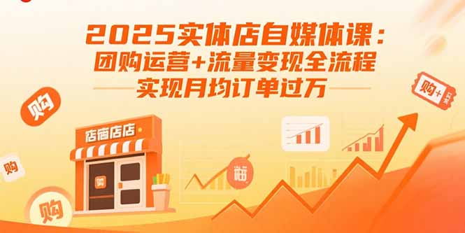 2025实体店自媒体课：团购运营+流量变现全流程，实现月均订单过万-佳腾网赚