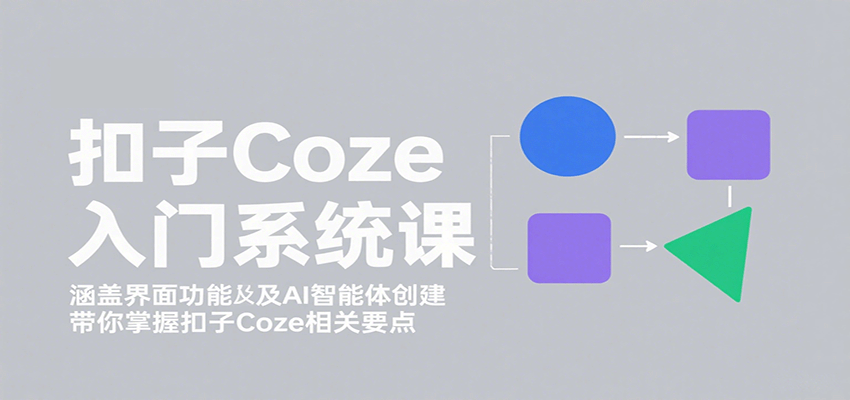 扣子Coze入门系统课：涵盖界面功能及AI智能体创建，带你掌握扣子Coze相关要点-佳腾网赚