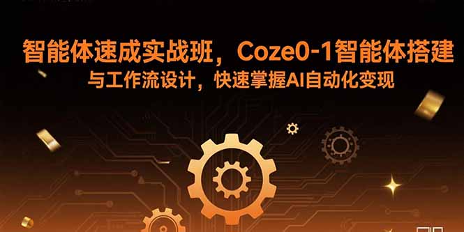 智能体速成实战班，Coze0-1智能体搭建与工作流设计，快速掌握AI自动化变现-佳腾网赚