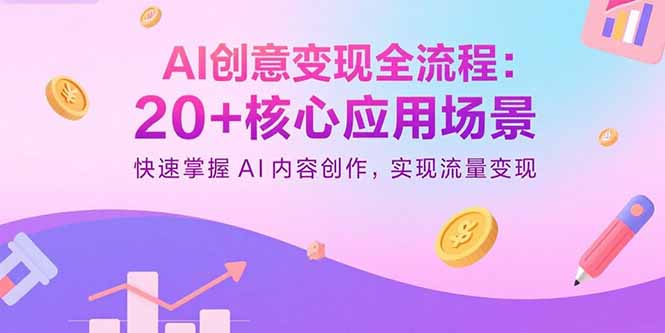 AI创意变现全流程：20+核心应用场景，快速掌握AI内容创作，实现流量变现-佳腾网赚