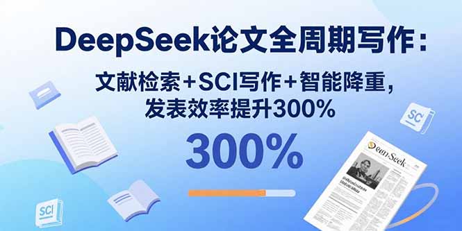 DeepSeek论文全周期写作：文献检索+SCI写作+智能降重，发表效率提升300%-佳腾网赚