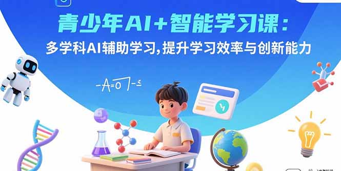 青少年AI+智能学习课：多学科AI辅助学习，提升学习效率与创新能力-佳腾网赚