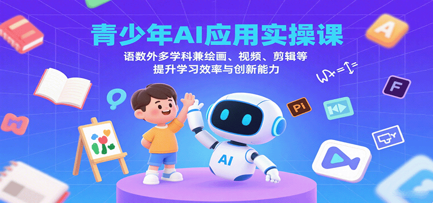 青少年AI应用实操课：语数外多学科兼绘画、视频、剪辑等提升学习效率与创新能力-佳腾网赚