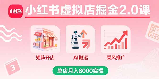 小红书虚拟店掘金2.0课，矩阵开店+AI搬运+乘风推广，单店月入8000实操-佳腾网赚