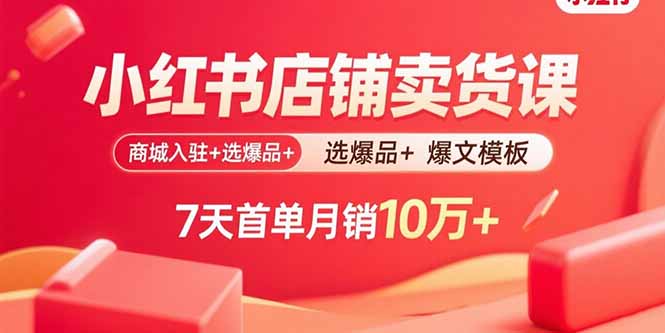 小红书店铺卖货课：商城入驻+选爆品+爆文模板，7天首单月销10万+-佳腾网赚