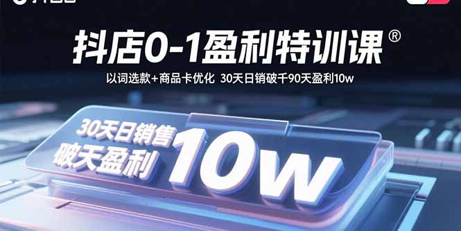 抖店0-1盈利特训课：以词选款+商品卡优化 30天日销破千90天盈利10w-佳腾网赚