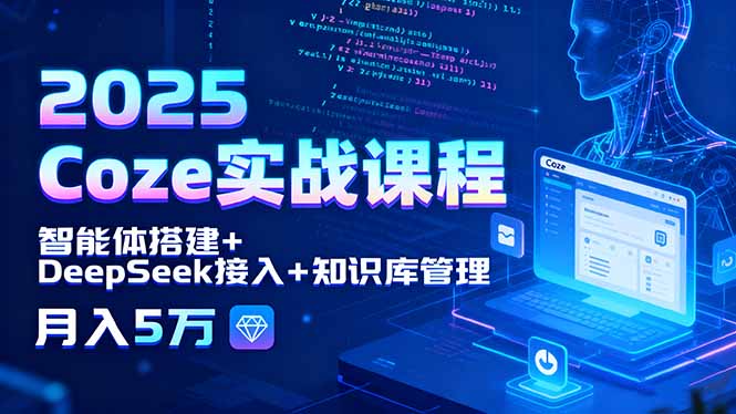 2025 Coze实战课程，智能体搭建+DeepSeek接入+知识库管理，月入5万-佳腾网赚