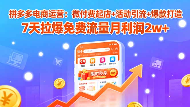 拼多多电商运营：微付费起店+活动引流+爆款打造 7天拉爆免费流量月利润2w+-佳腾网赚