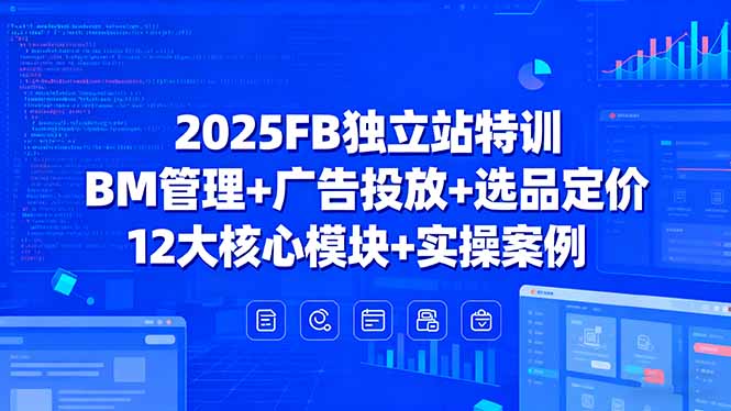 2025FB独立站特训，BM管理+广告投放+选品定价，12大核心模块+实操案例-佳腾网赚