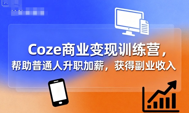 Coze商业变现训练营，帮助普通人升职加薪， 获得副业收入-佳腾网赚