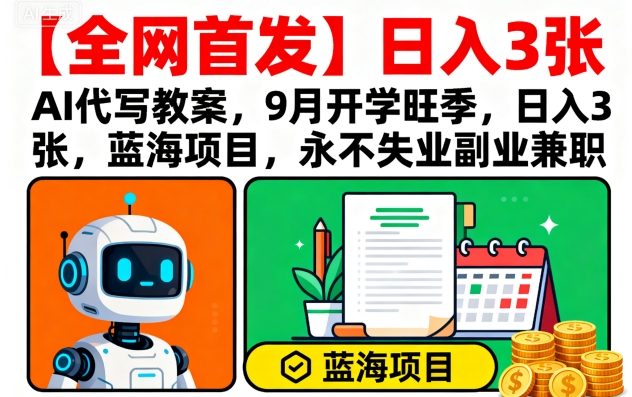 【全网首发】AI代写教案，9月开学旺季，日入3张，蓝海项目，永不失业副业兼职-佳腾网赚
