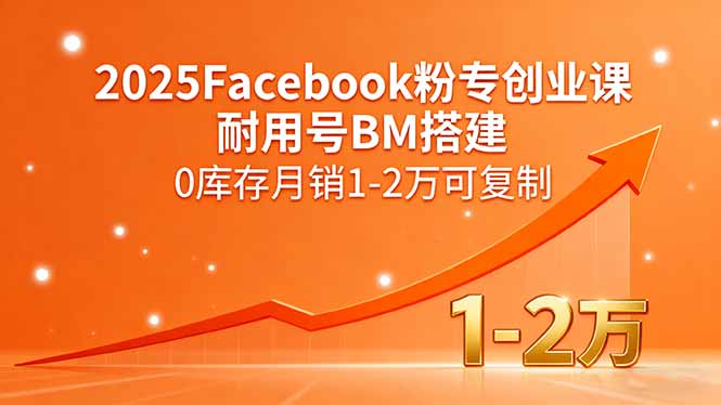 2025Facebook粉专创业课，耐用号BM搭建，0库存月销1-2万可复制-佳腾网赚