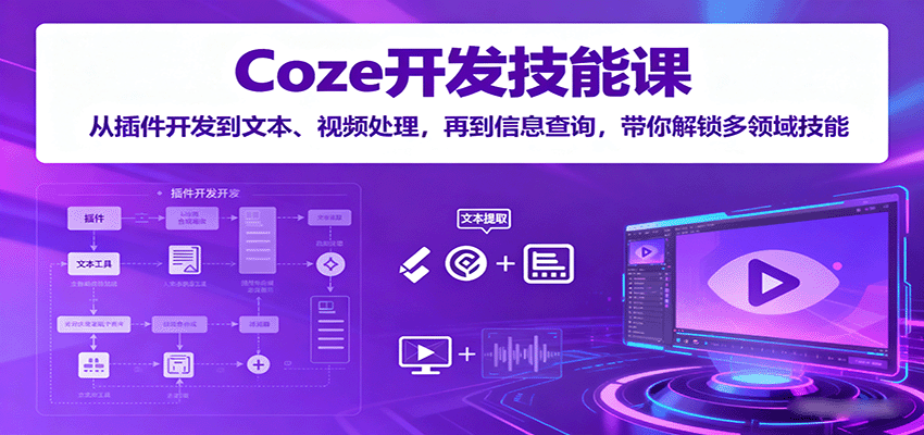 Coze开发技能课：从插件开发到文本、视频处理，再到信息查询，带你解锁多领域技能-佳腾网赚