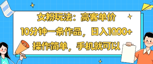 女粉玩法：高客单价，10分钟一条作品，日入1k+操作简单，手机就可以-佳腾网赚