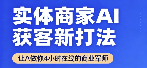 实体商家AI获客新打法【2025年9月】​让AI做你24小时在线的商业军师，效率开挂，甩开盲目摸索-佳腾网赚