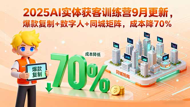 2025AI实体获客训练营9月更新，爆款复制+数字人+同城矩阵，成本降70%-佳腾网赚