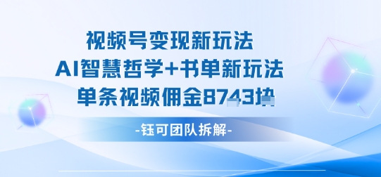 视频号变现新玩法，AI智慧哲学+书单新玩法，单条视频佣金1k+-佳腾网赚