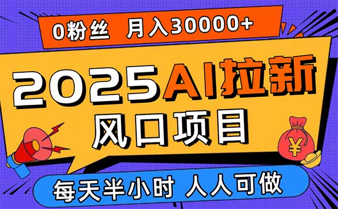 2025AI拉新风口项目，0粉0基础月入30000+新手小白轻松学会-佳腾网赚