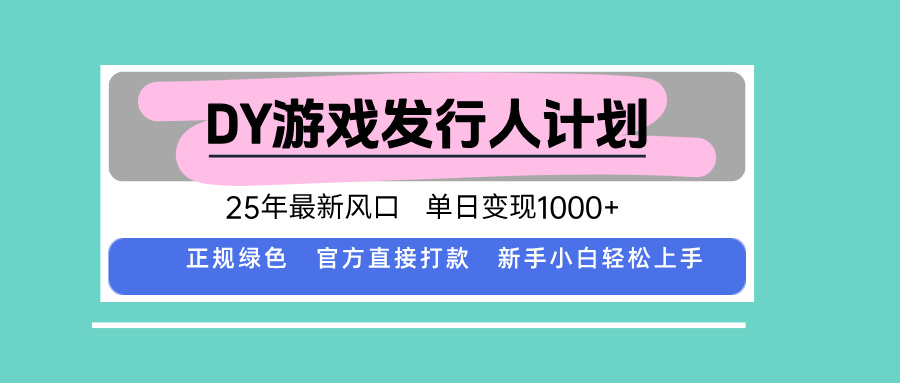 DY游戏发行人计划，25年最新风口，单日变现1000+-佳腾网赚