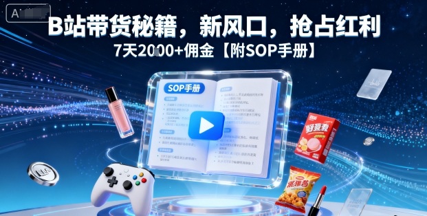 B站带货秘籍，新风口，抢占红利，7天2k+佣金【附SOP手册】-佳腾网赚