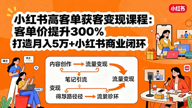 小红书高客单获客变现课程：客单价提升300%，打造月入10万+小红书商业闭环-佳腾网赚