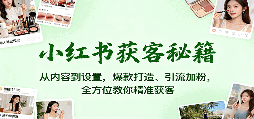 小红书获客秘籍：从内容到设置，爆款打造、引流加粉，全方位教你精准获客-佳腾网赚